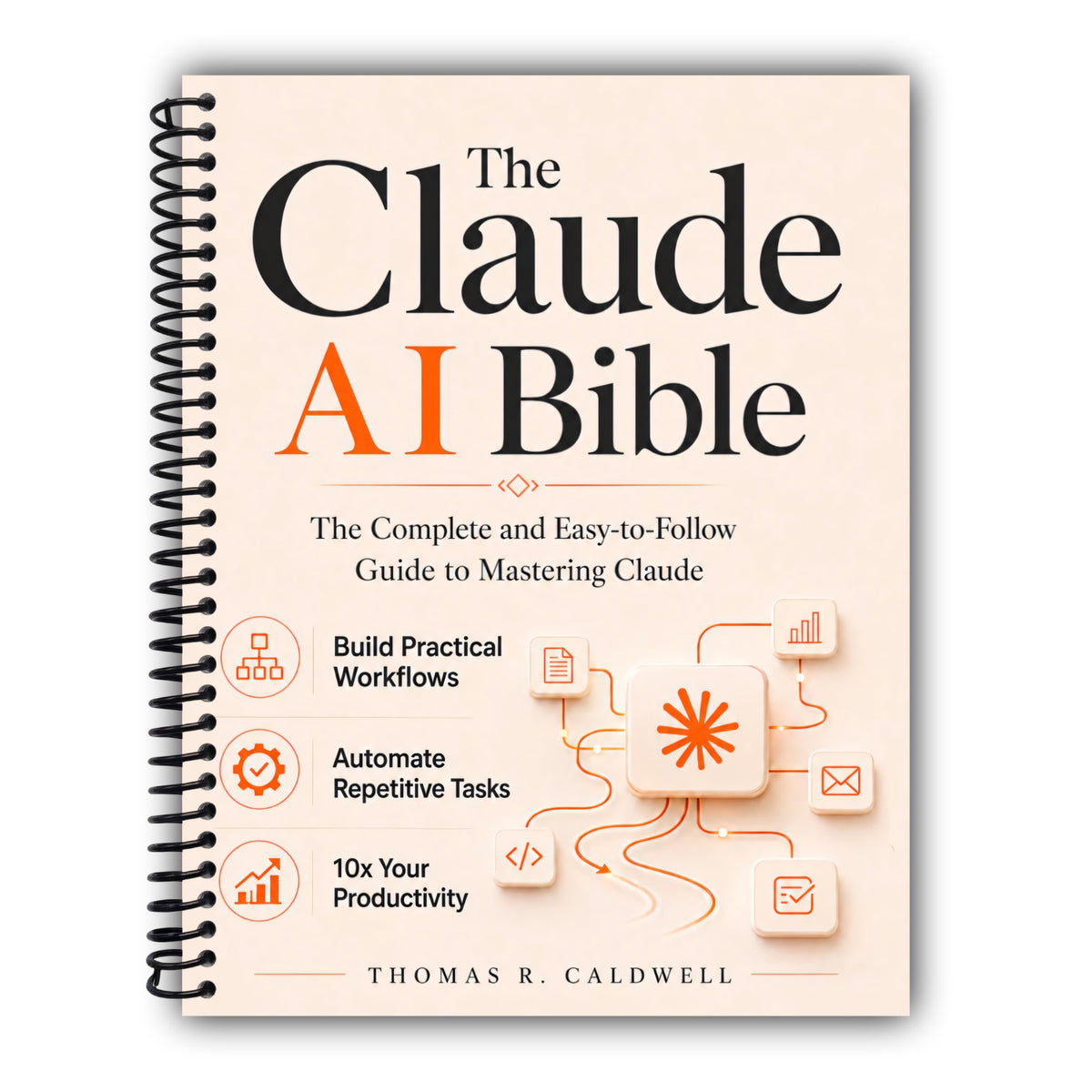 The Claude AI Bible: The Complete and Easy-to-Follow Guide to Mastering Claude – Build Practical Workflows, Automate Repetitive Tasks, and 10x Your Productivity [Spiral-Bound]