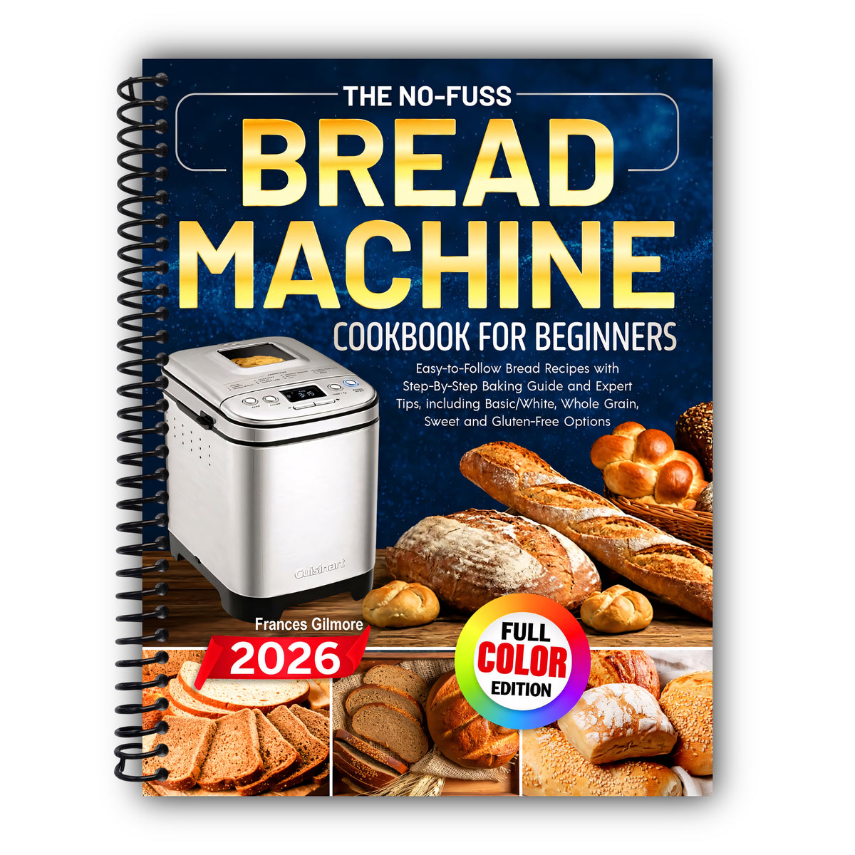 The No-Fuss Bread Machine Cookbook for Beginners: Easy-to-Follow Bread Recipes with Step-By-Step Baking Guide and Expert Tips, including Basic/White, Whole Grain, Sweet and Gluten-Free Options [Spiral-Bound]