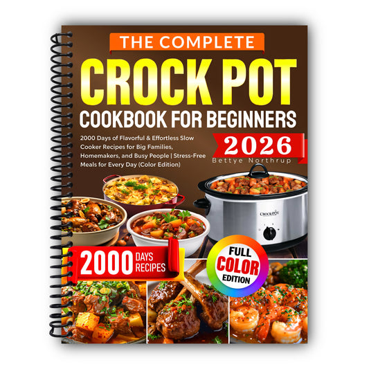 The Complete Crock Pot Cookbook for Beginners: 2000 Days of Flavorful & Effortless Slow Cooker Recipes for Big Families, Homemakers, and Busy People | Stress-Free Meals for Every Day (Color Edition) [Spiral-Bound]