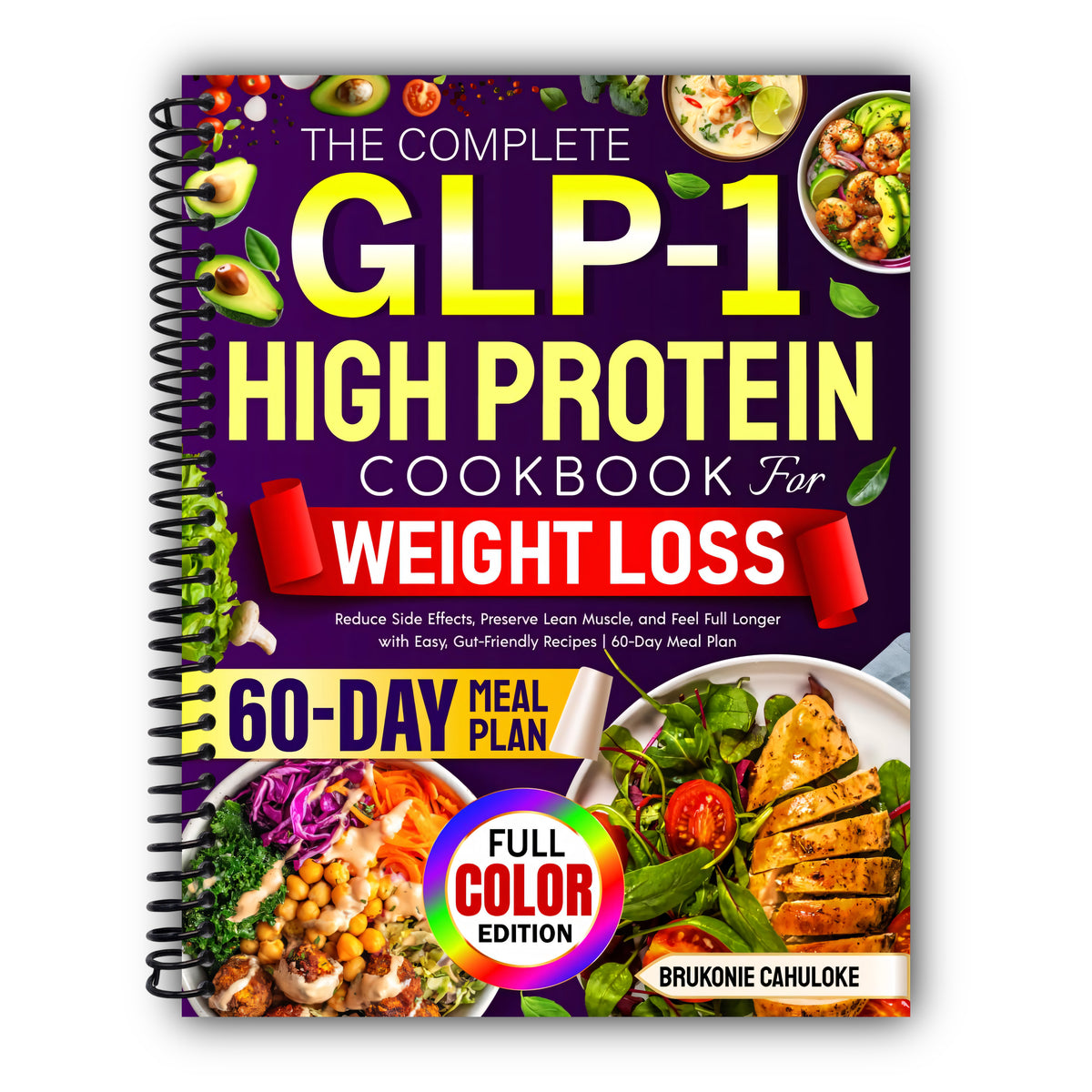 The Complete GLP-1 High Protein Cookbook for Weight Loss: Reduce Side Effects, Preserve Lean Muscle, and Feel Full Longer with Easy, Gut-Friendly Recipes | 60-Day Meal Plan [Spiral-Bound]