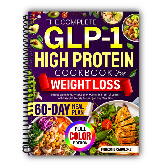 The Complete GLP-1 High Protein Cookbook for Weight Loss: Reduce Side Effects, Preserve Lean Muscle, and Feel Full Longer with Easy, Gut-Friendly Recipes | 60-Day Meal Plan [Spiral-Bound]