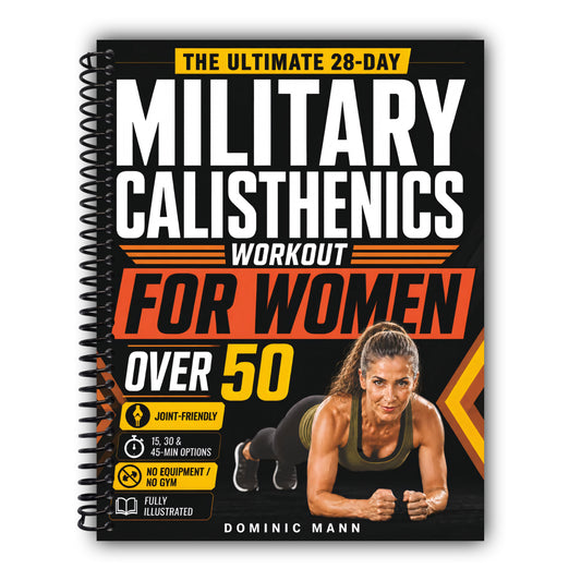 The Ultimate 28-Day Military Calisthenics Workout for Women Over 50: A No-Equipment Home Plan to Build Strength, Energy & a Lean, Athletic Body—Joint-Friendly 15, 30 & 45-Minute Workouts for 50 & 60+ [Spiral-Bound]
