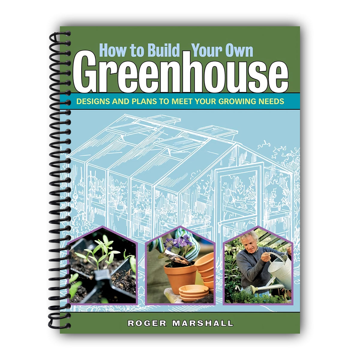 How to Build Your Own Greenhouse: Designs and Plans to Meet Your Growing Needs [Spiral-Bound]
