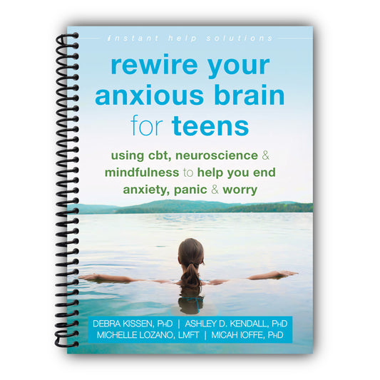 Rewire Your Anxious Brain for Teens: Using CBT, Neuroscience, and Mindfulness to Help You End Anxiety, Panic, and Worry (The Instant Help Solutions Series) [Spiral-Bound]