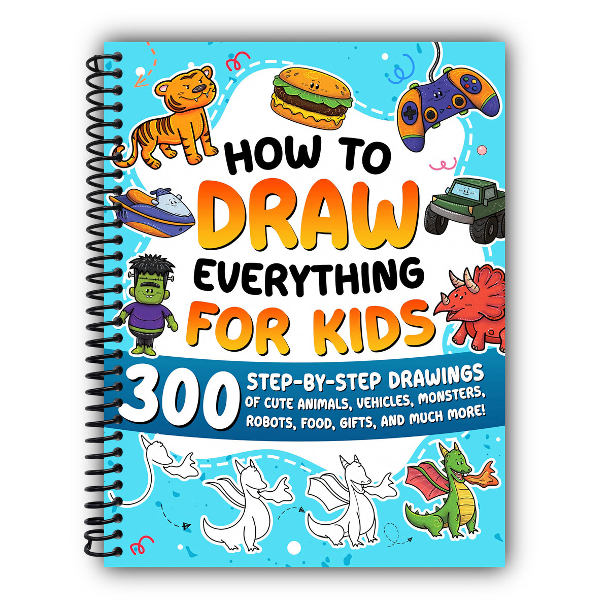 How to Draw Everything for Kids: 300 Step-by-Step Drawings of Cute Animals, Vehicles, Monsters, Robots, Food, Gifts, and Much More! [Spiral-Bound]